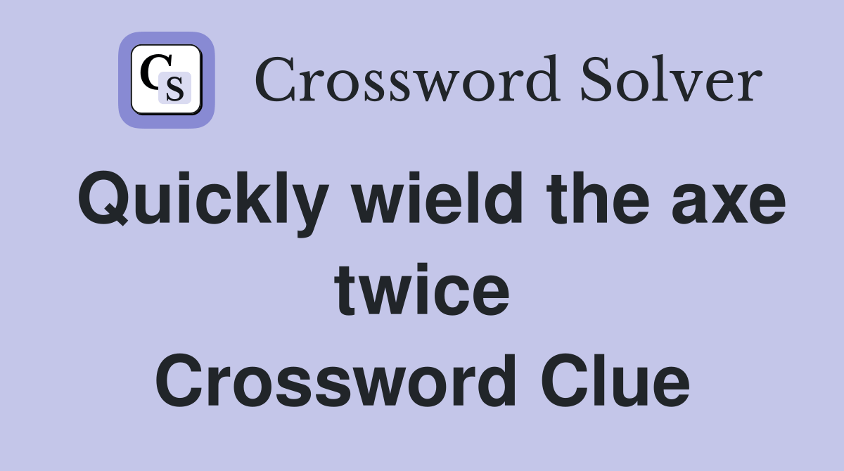 Quickly wield the axe twice Crossword Clue Answers Crossword Solver